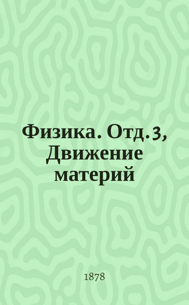 Физика. Отд. 3, Движение материй : IV. 1877/8 г