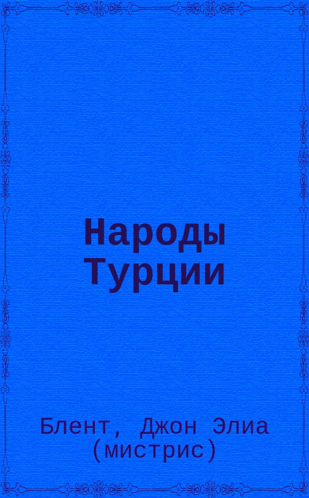 Народы Турции : 20 лет пребывания среди болгар, греков, албанцев, турок и армян дочери и жены консула : В 2 т. : Пер. с англ