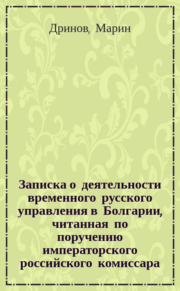 Записка о деятельности временного русского управления в Болгарии, читанная по поручению императорского российского комиссара, князя Александра Михайловича Дондукова-Корсакова, в Болгарском народном собрании, 14 марта, профессором Дриновым