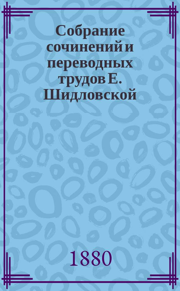 Собрание сочинений и переводных трудов Е. Шидловской (псевд.) : Т. 1-2. Т. 2 : [Люди прошлого века ; Концерт в уездном городе ; Разбитая жизнь ; Изменник ; Плуты и простаки ; Любовь актрисы ; Воспоминания и заметки Наполеона III в Вильгельмсгеэ ; Незабвенные дни