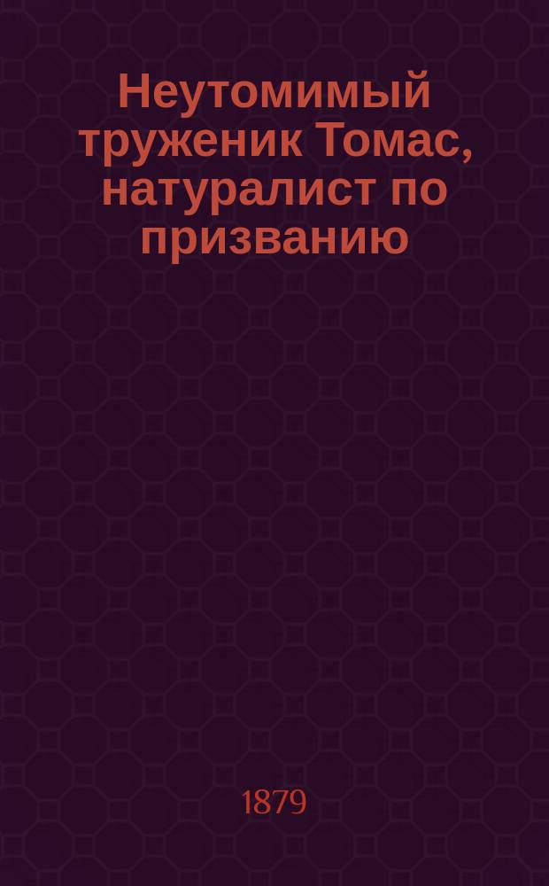 Неутомимый труженик Томас, натуралист по призванию : О жизни Томаса Эдварда : (Сост. по Смайльсу)