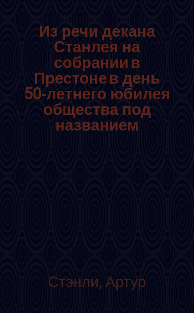 Из речи декана Станлея на собрании в Престоне в день 50-летнего юбилея общества под названием: "Учреждения для распространения науки" : Пер. с англ