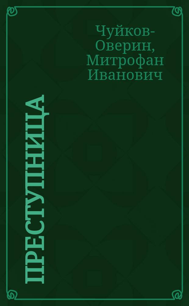 Преступница : Драма или житейские сцены в 4 д