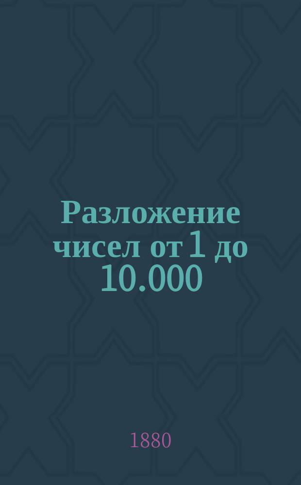 Разложение чисел от 1 до 10.000 : Пособие при вычислениях