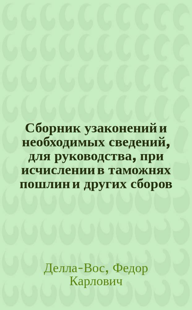 Сборник узаконений и необходимых сведений, для руководства, при исчислении в таможнях пошлин и других сборов