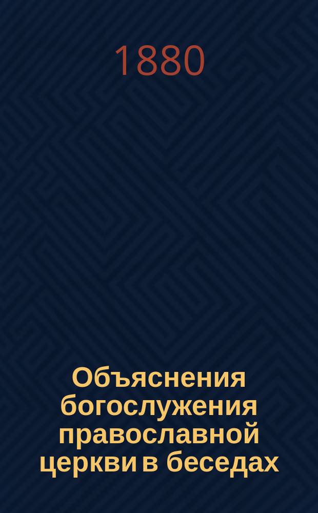 Объяснения богослужения православной церкви в беседах