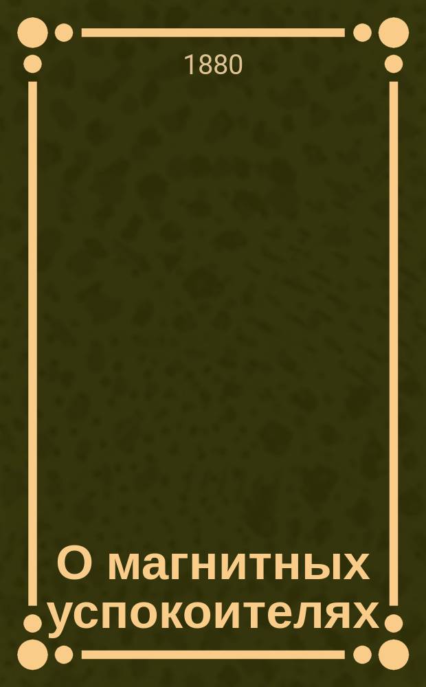О магнитных успокоителях : Рассуждение, напис. на получ. степ. д-ра физики