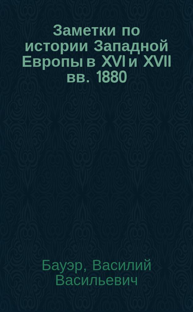 Заметки по истории Западной Европы в XVI и XVII вв. 1880/81 г.