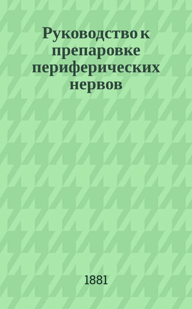 Руководство к препаровке периферических нервов : Пер. с нем. : Пособие для студентов и врачей при пр-ве вскрытий