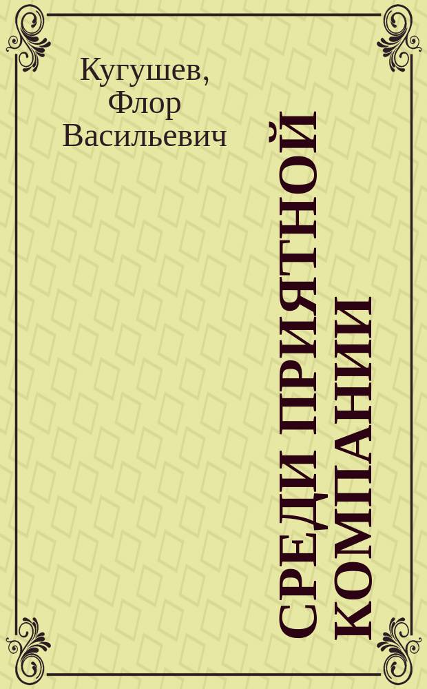 Среди приятной компании : Юморист. рассказы, очерки и сцены кн. Ф.В. Кугушева (Ковшова)