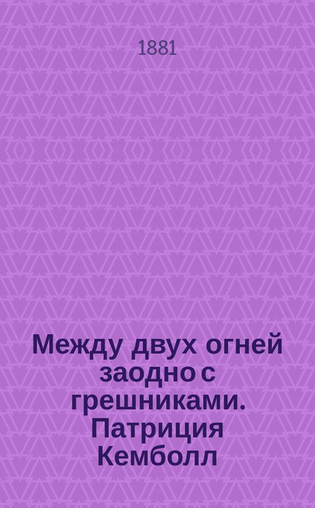 Между двух огней заодно с грешниками. Патриция Кемболл : Роман в 2-х ч. Е. Линн-Линтона : Пер. с англ.