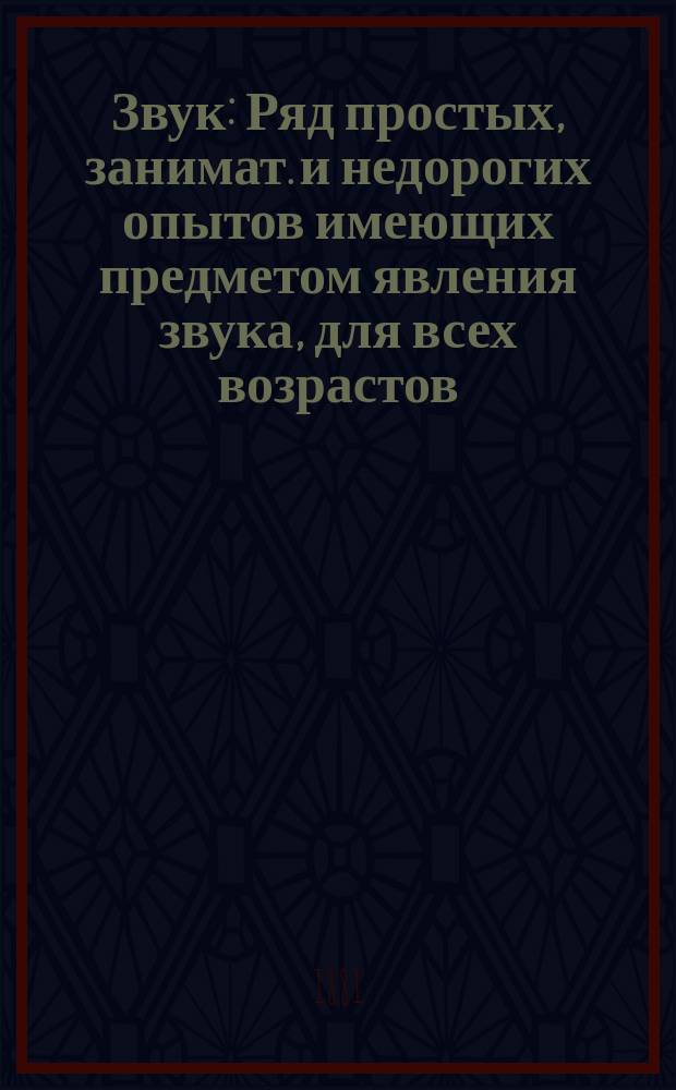 Звук : Ряд простых, занимат. и недорогих опытов имеющих предметом явления звука, для всех возрастов