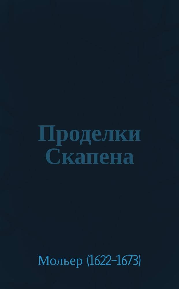 Проделки Скапена = (Les fourberies de Scapin) : Комедия в 3 д. Мольера : Представлена в Палеройяле 24 мая 1671