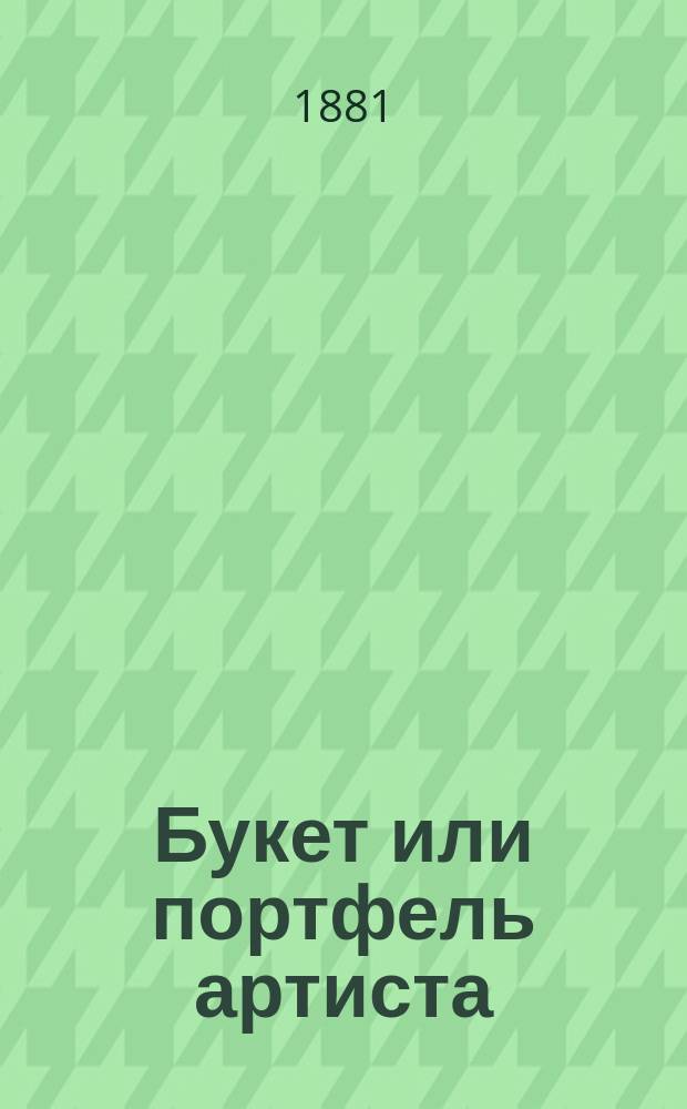 Букет или портфель артиста : 50 или более стихотворений, куплетов, романсов, песен и сцен: еврейского, русского и чухонского бытов : В 3 ч