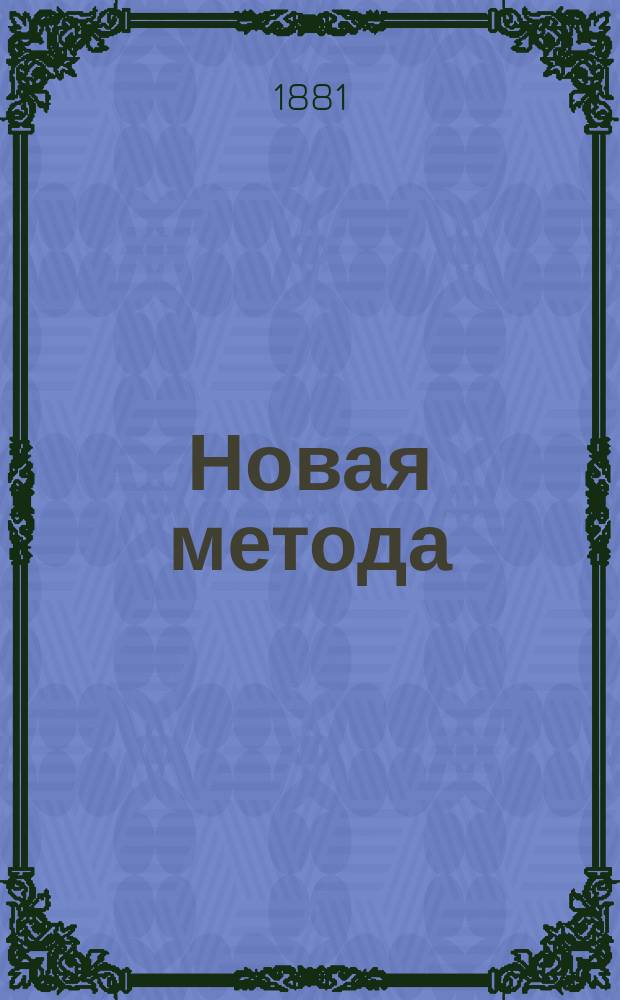 Новая метода : Самоучитель всех без изъятия покроев, относящихся к женским платьям, без переделок и без малейшего примеривания