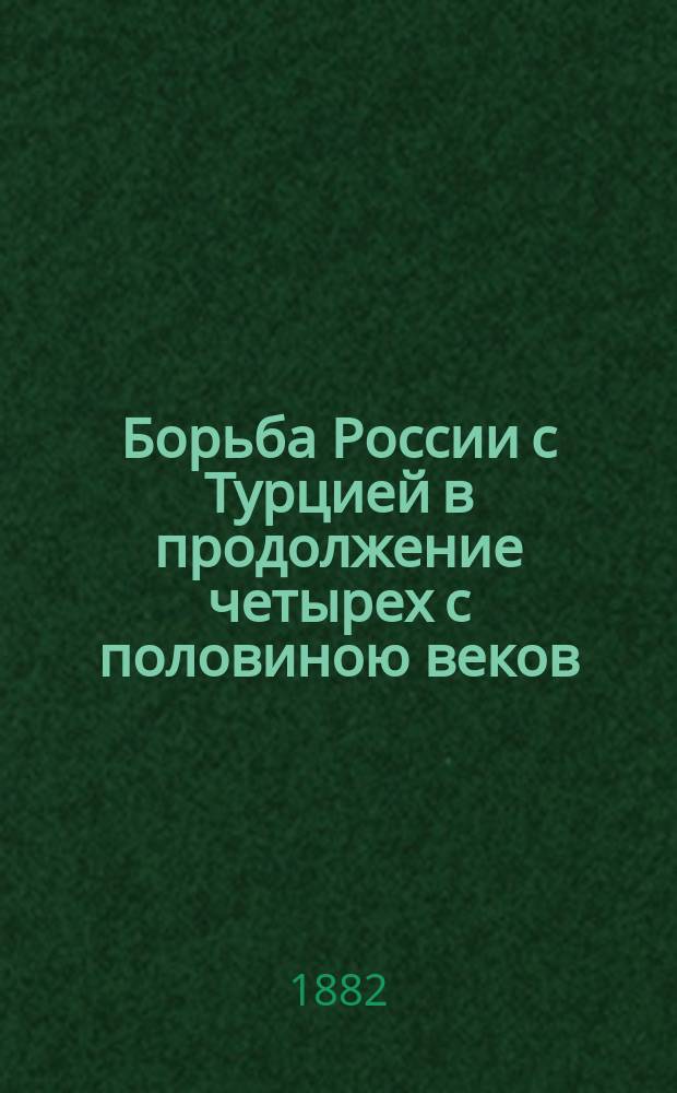 Борьба России с Турцией в продолжение четырех с половиною веков : Ист. очерки