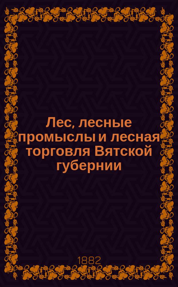 Лес, лесные промыслы и лесная торговля Вятской губернии