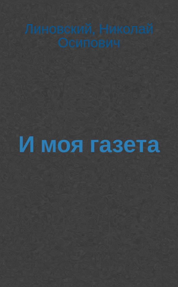 И моя газета : Изд. юморист. : Газ. полит. и лит., только не продаж. и не глупая : Выходит, когда ей вздумается. Вып. 1. 1882