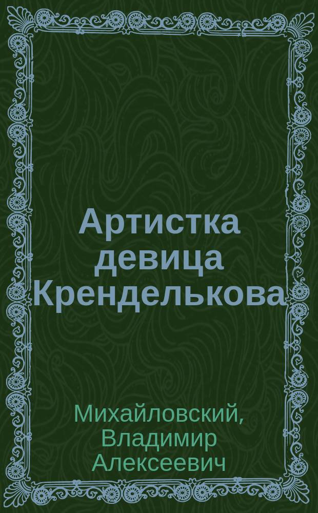 Артистка девица Кренделькова : Сцены из актер. среды недалекого прошлого