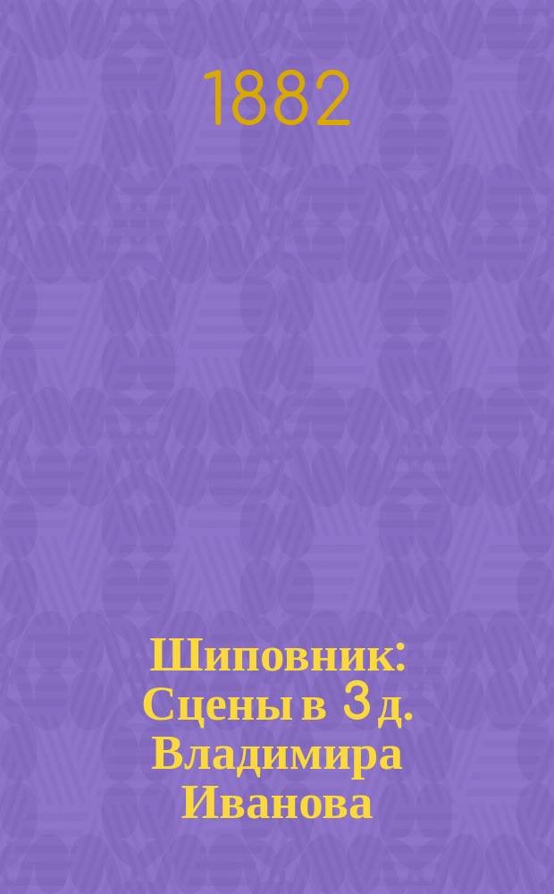 Шиповник : Сцены в 3 д. Владимира Иванова