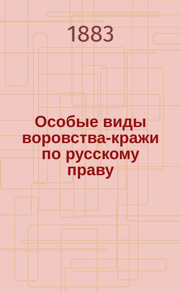 Особые виды воровства-кражи по русскому праву : Исслед. Леонида Белогриц-Котляревского