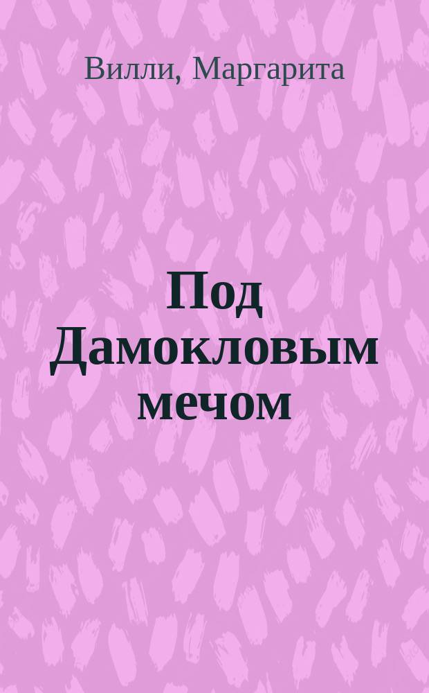 Под Дамокловым мечом : Роман Маргариты Вили