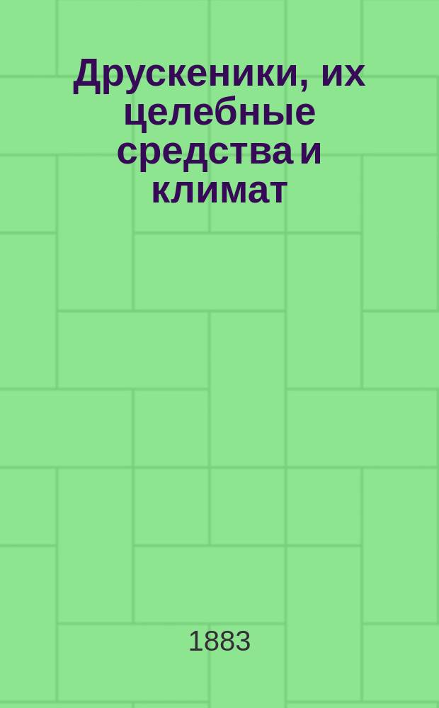 Друскеники, их целебные средства и климат : Руководитель для врачей и публики д-ра Виллиама Грегори, ст. врача Друскеник. сан.-лечеб. станции