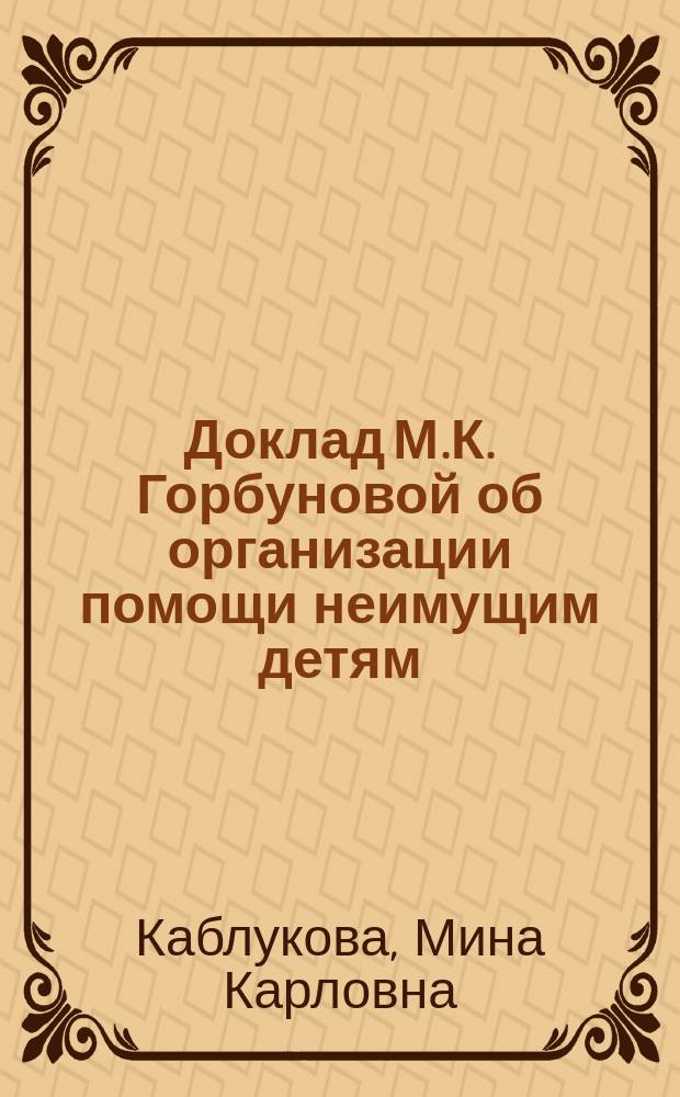 Доклад М.К. Горбуновой об организации помощи неимущим детям; Сведения о приюте, существовавшем до утверждения Устава