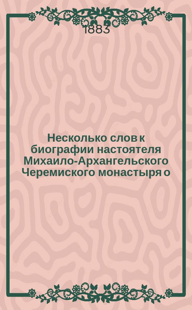 Несколько слов к биографии настоятеля Михаило-Архангельского Черемиского монастыря о. игумена Паисия (Казан. губ., Козмодемьянского уезда)