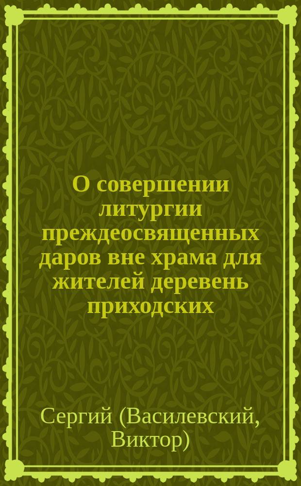 О совершении литургии преждеосвященных даров вне храма для жителей деревень приходских : (По поводу ст.: "Об устройстве часовен в деревнях")