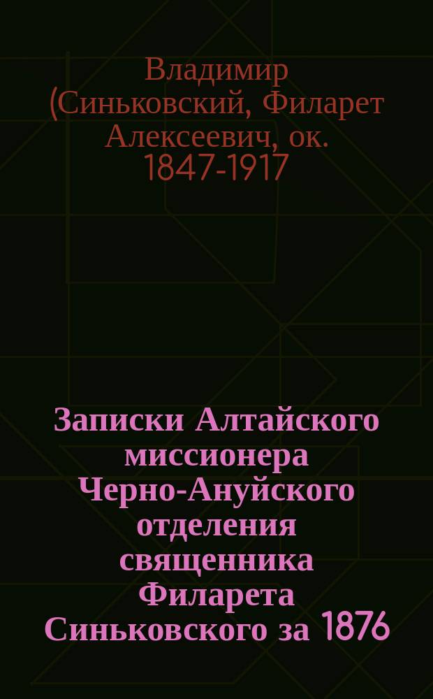 Записки Алтайского миссионера Черно-Ануйского отделения священника Филарета Синьковского за 1876, 77, 78, 79, 80 и 81 годы