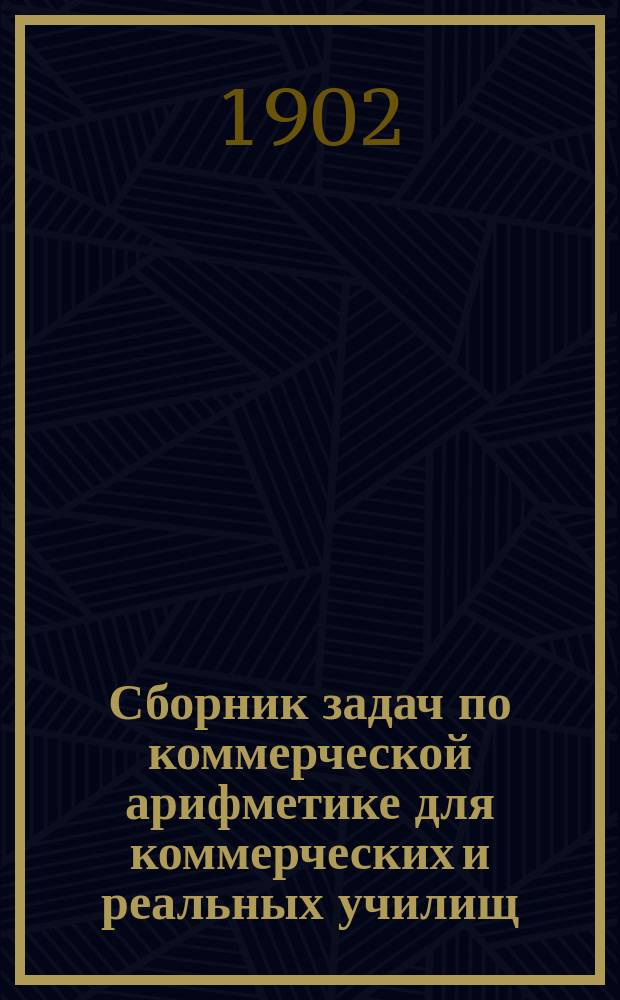 Сборник задач по коммерческой арифметике для коммерческих и реальных училищ : Сост. по прогр. М-ва нар. прос. Н. Васильев-Яковлев