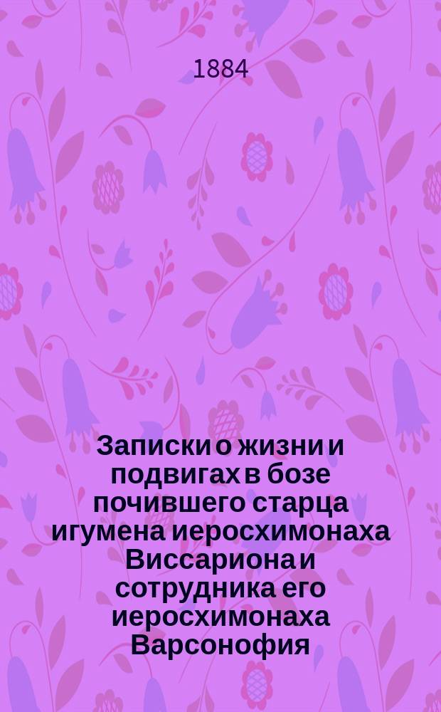 Записки о жизни и подвигах в бозе почившего старца игумена иеросхимонаха Виссариона и сотрудника его иеросхимонаха Варсонофия, основателей Русского Свято-Андреевского общежительного скита на святой горе Афонской с воспоминанием и о других сподвижниках их