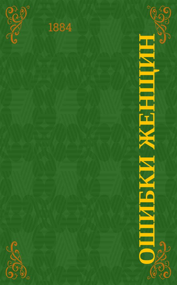 Ошибки женщин : (Кольцеобраз. затмение солнышка!) : Сцены из моря житейск. : Житейск. драма в 5 д