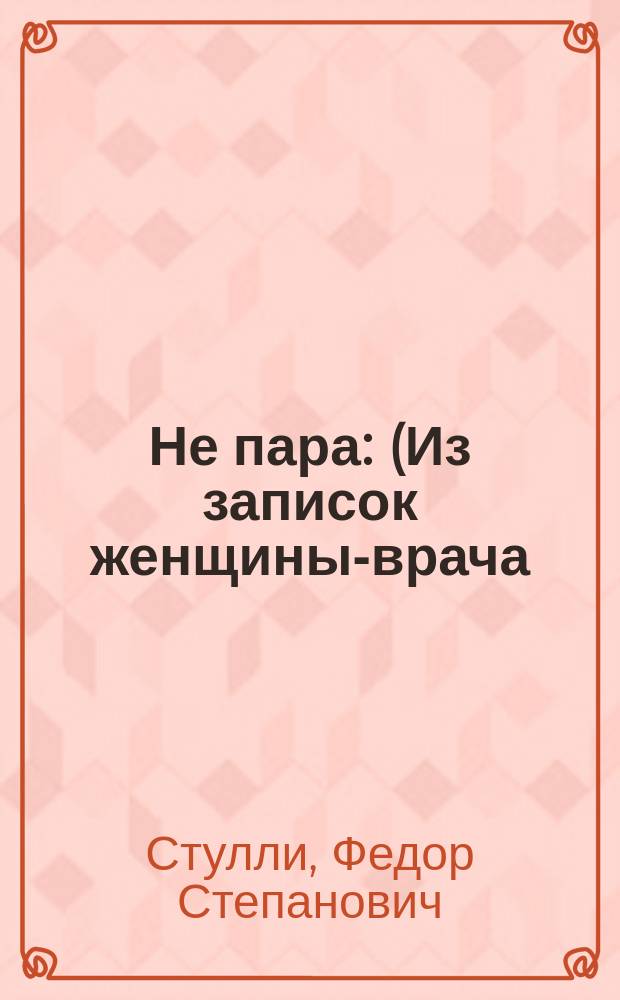 Не пара : (Из записок женщины-врача) : Повесть Ф.С. Стулли