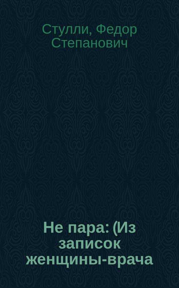 Не пара : (Из записок женщины-врача) : Повесть Ф.С. Стулли