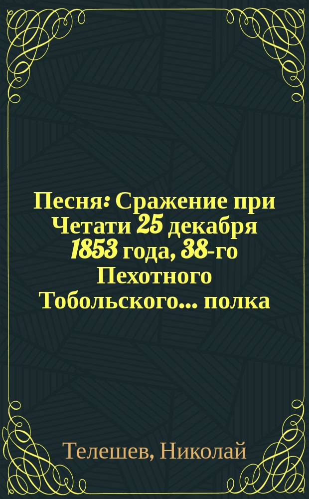 Песня : Сражение при Четати 25 декабря 1853 года, 38-го Пехотного Тобольского... полка