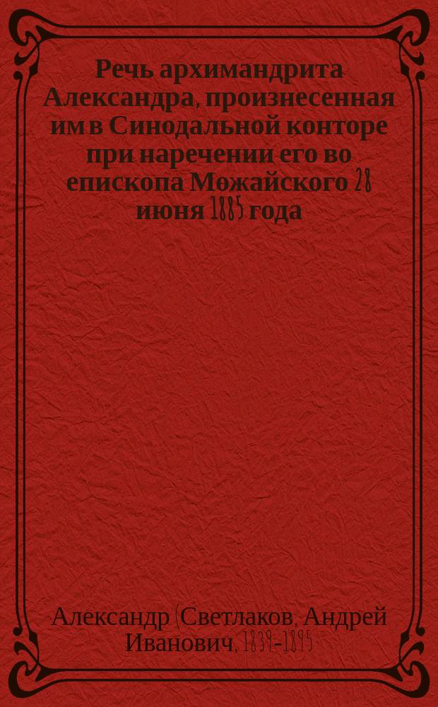 Речь архимандрита Александра, произнесенная им в Синодальной конторе при наречении его во епископа Можайского 28 июня 1885 года