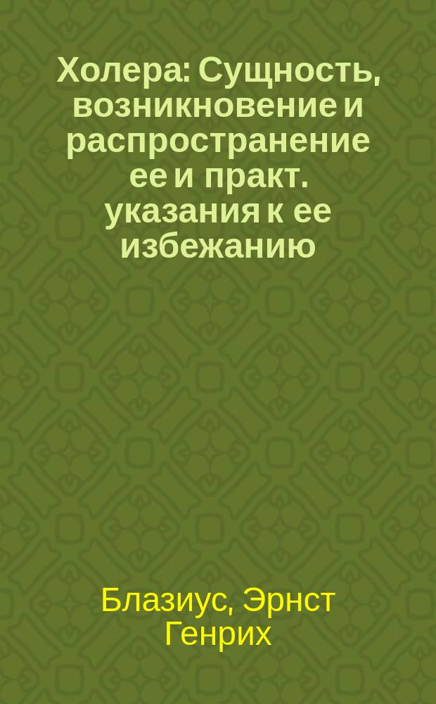 Холера : Сущность, возникновение и распространение ее и практ. указания к ее избежанию