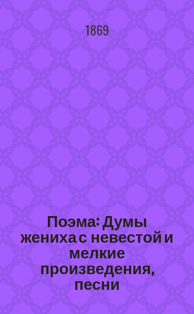 Поэма: Думы [жениха с невестой] и мелкие произведения, песни