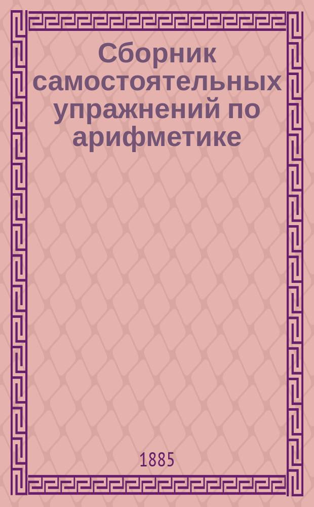 Сборник самостоятельных упражнений по арифметике : С прил. Краткого учебника начальной арифметики : Для нар. шк