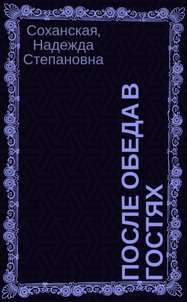 После обеда в гостях : Повесть Кохановской