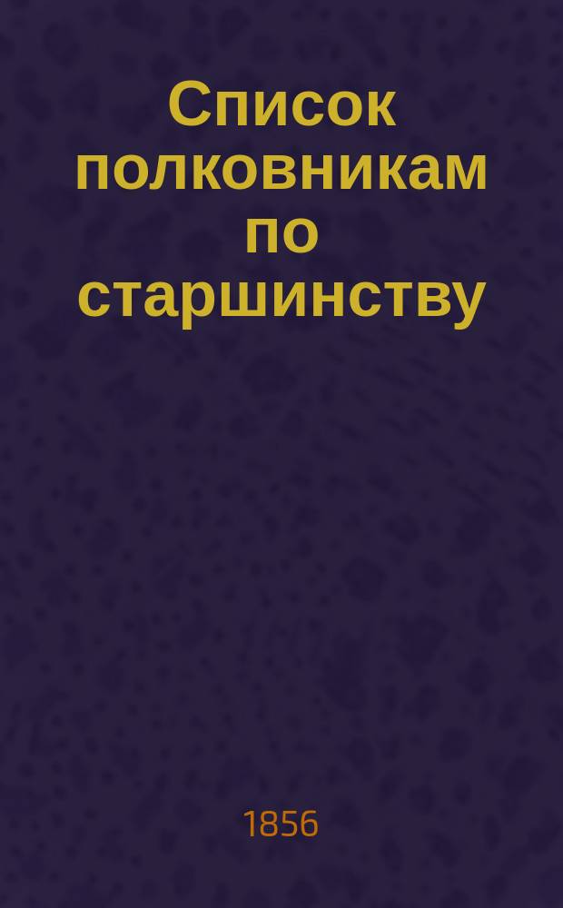 Список полковникам по старшинству : Испр. по 17-е февр. 1856 г.