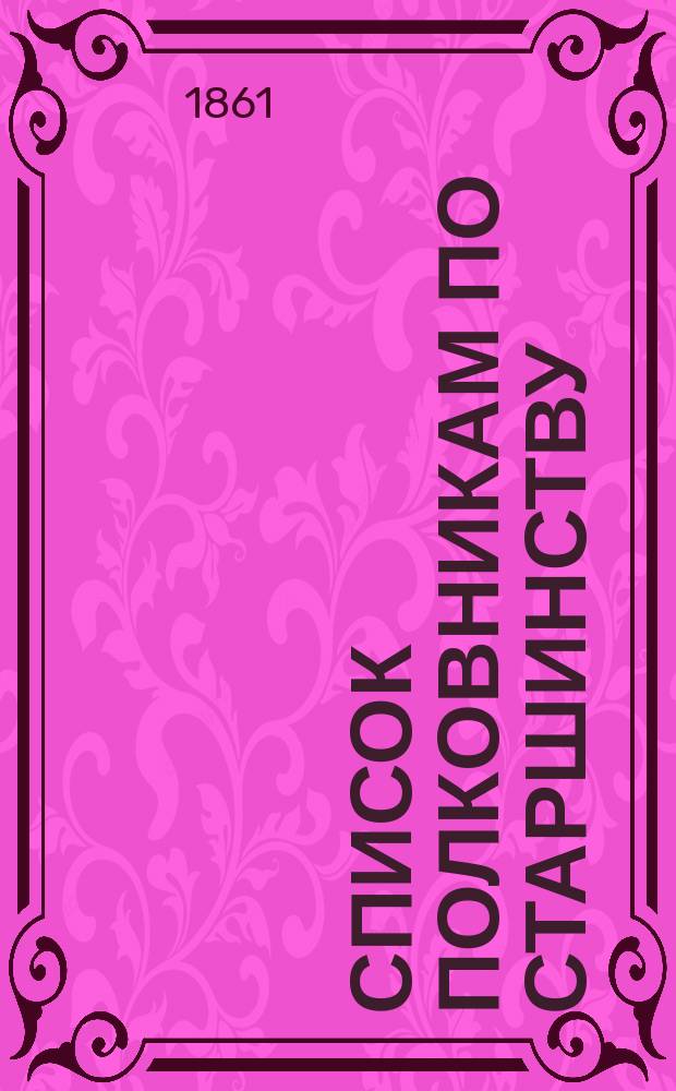 Список полковникам по старшинству : Испр. по 13-е марта 1861 г.