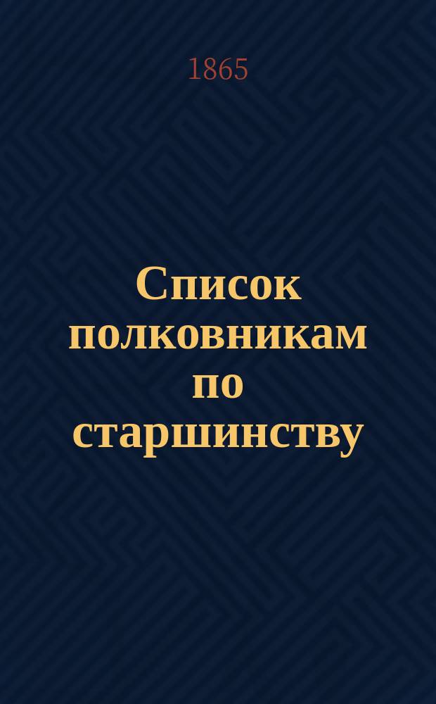 Список полковникам по старшинству : Испр. по 3-е мая 1865 г.