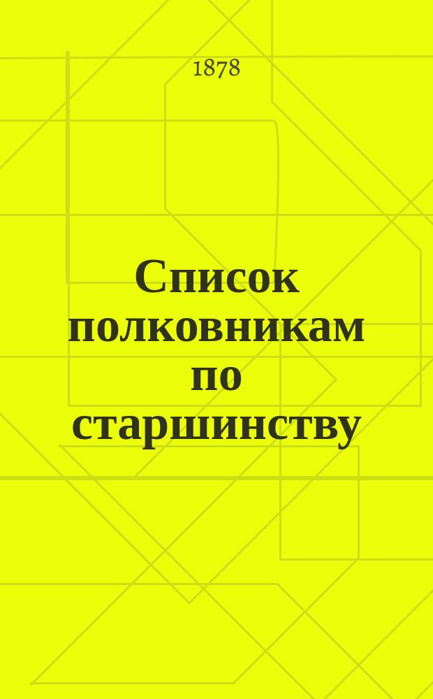 Список полковникам по старшинству : Испр. по 1-е сент. 1878 г.