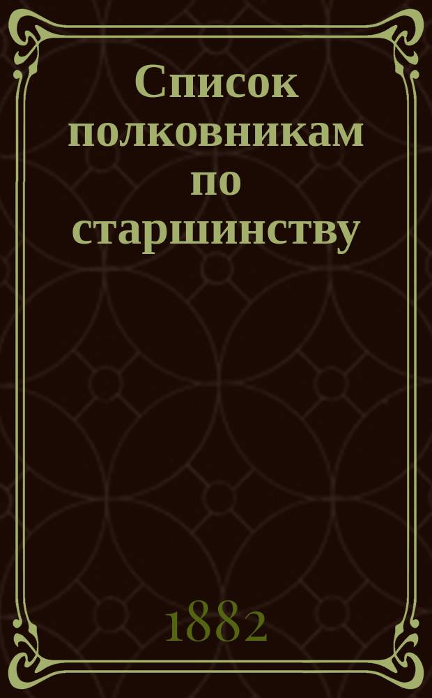 Список полковникам по старшинству : Испр. по 1-е ноября 1882 г.