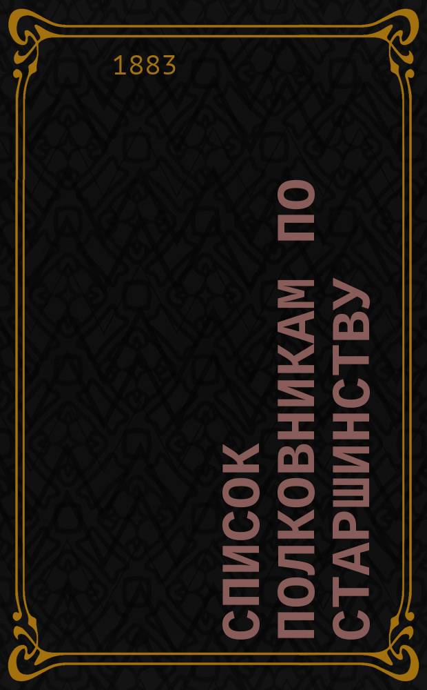 Список полковникам по старшинству : Испр. по 1-е янв. 1883 г.