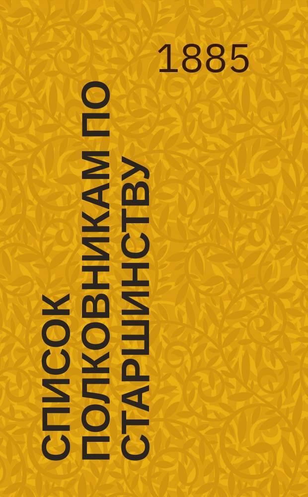 Список полковникам по старшинству : Испр. по 1-е мая 1885 г