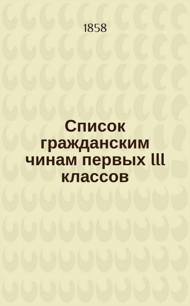 Список гражданским чинам первых III классов : Испр. по 31 дек. 1858